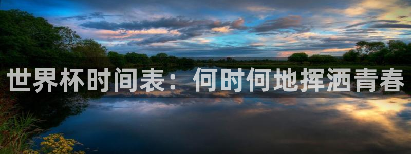 2026世界杯小组赛赛程时间表:世界杯时间表:何时何地挥洒青春
